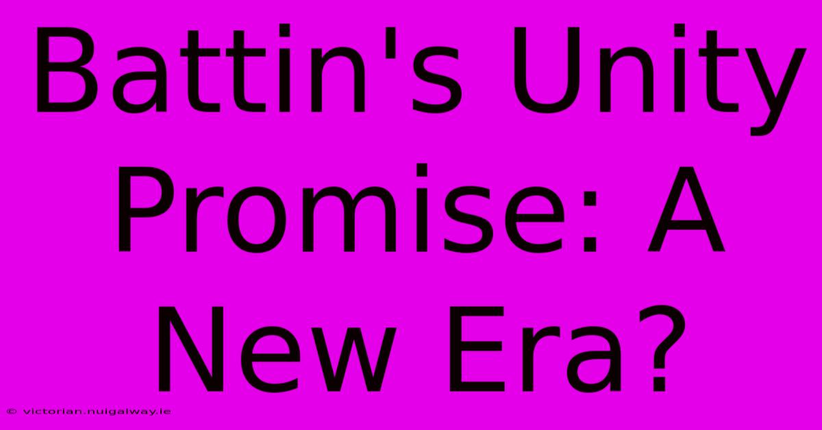 Battin's Unity Promise: A New Era?