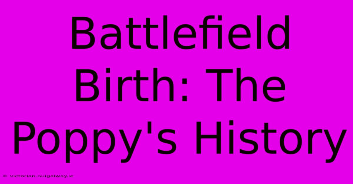 Battlefield Birth: The Poppy's History 