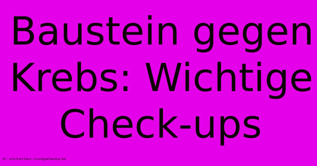 Baustein Gegen Krebs: Wichtige Check-ups