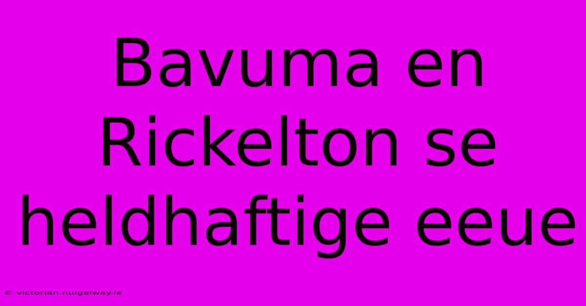 Bavuma En Rickelton Se Heldhaftige Eeue