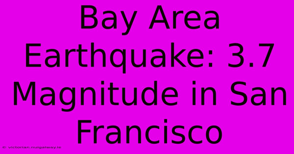 Bay Area Earthquake: 3.7 Magnitude In San Francisco