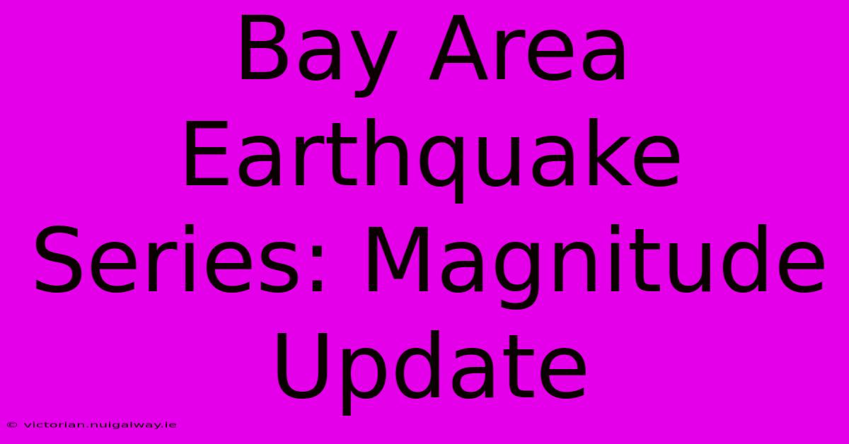 Bay Area Earthquake Series: Magnitude Update