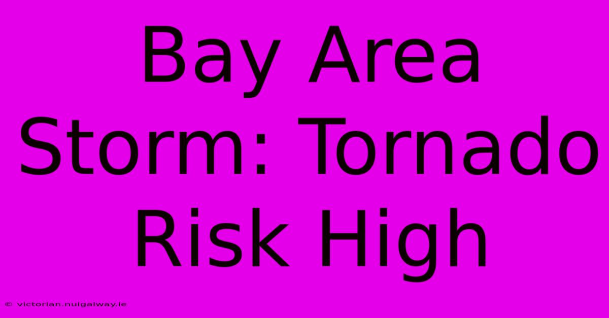 Bay Area Storm: Tornado Risk High