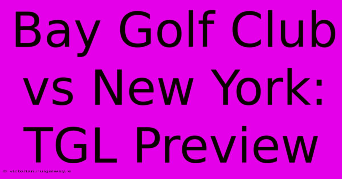 Bay Golf Club Vs New York: TGL Preview