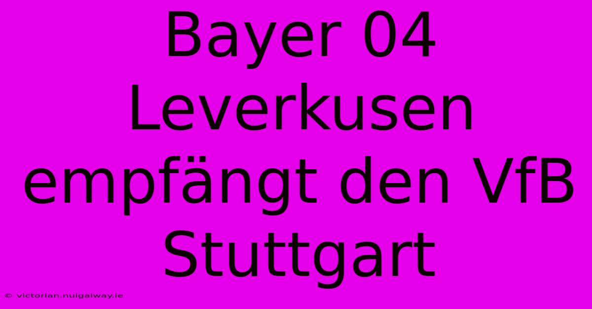 Bayer 04 Leverkusen Empfängt Den VfB Stuttgart 