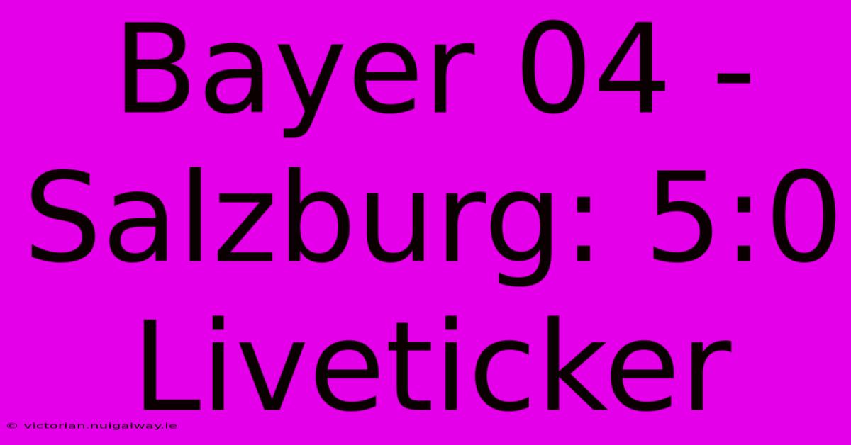 Bayer 04 - Salzburg: 5:0 Liveticker