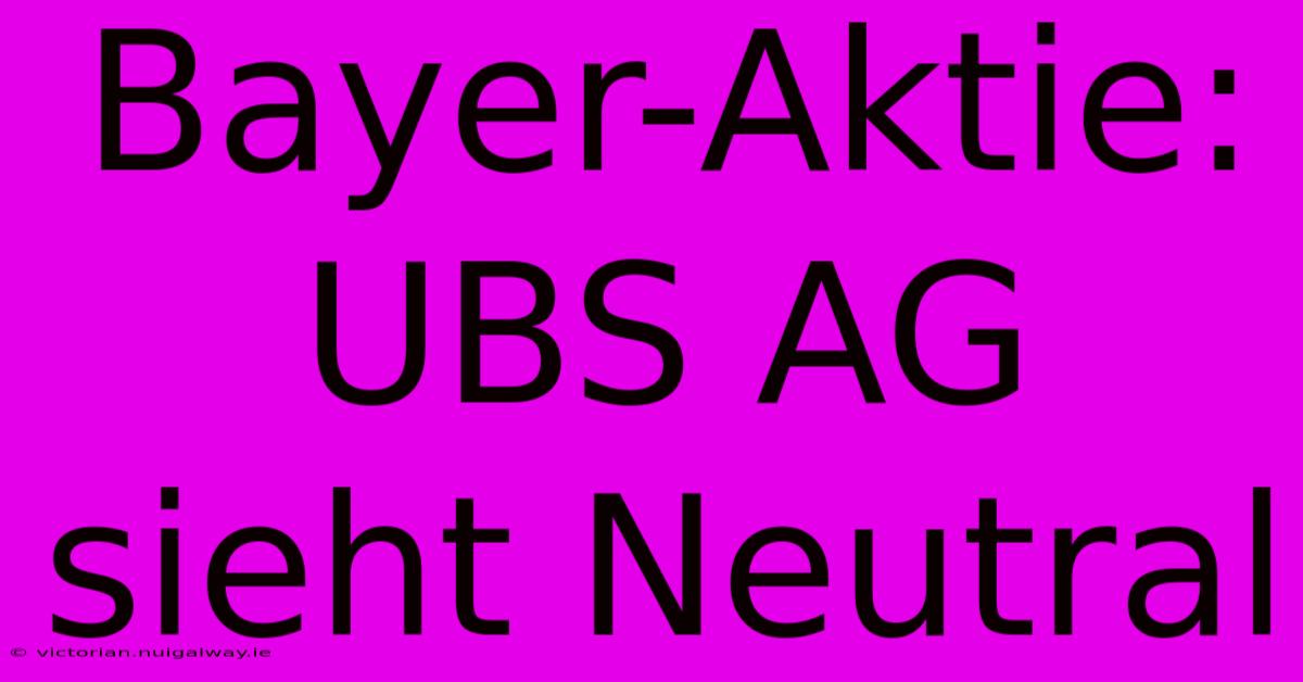 Bayer-Aktie: UBS AG Sieht Neutral