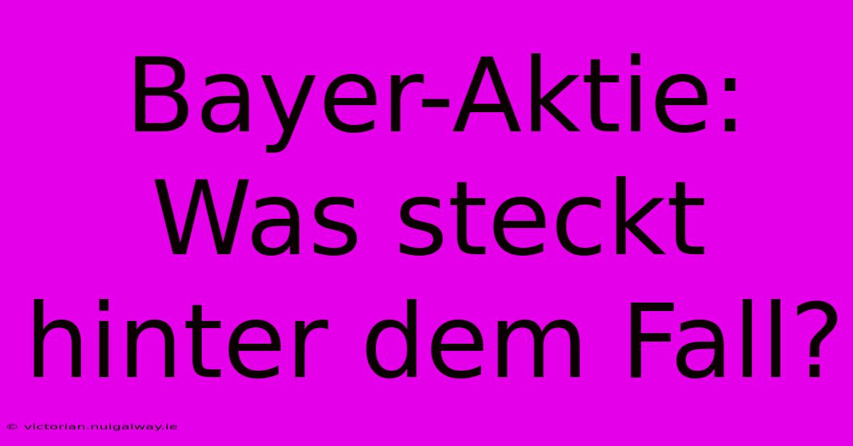 Bayer-Aktie: Was Steckt Hinter Dem Fall?