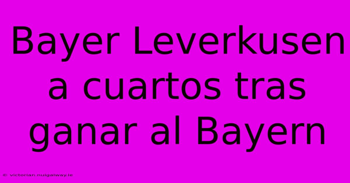 Bayer Leverkusen A Cuartos Tras Ganar Al Bayern