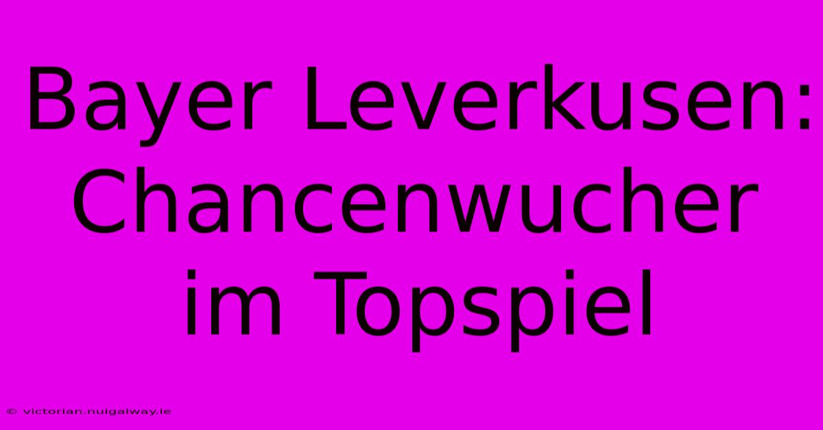 Bayer Leverkusen: Chancenwucher Im Topspiel