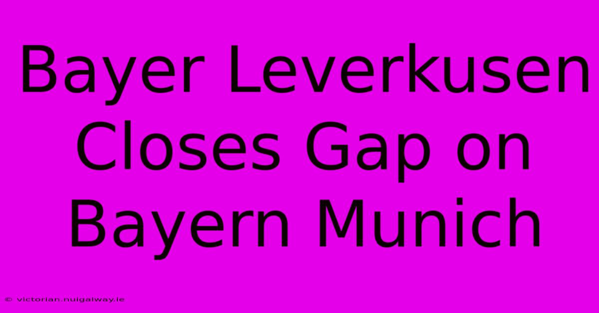 Bayer Leverkusen Closes Gap On Bayern Munich