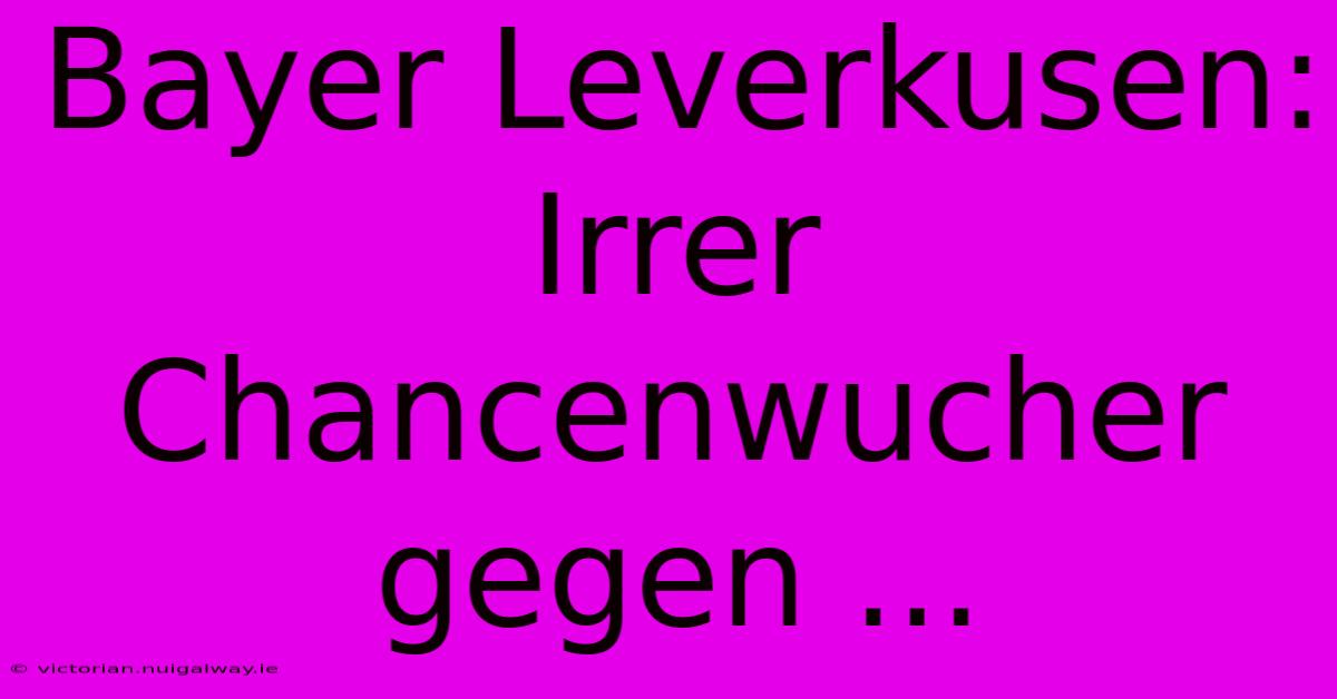 Bayer Leverkusen: Irrer Chancenwucher Gegen ... 