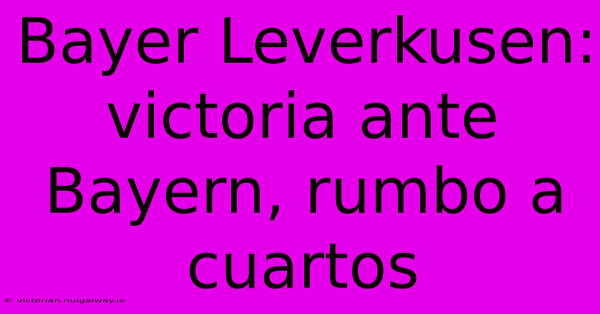 Bayer Leverkusen: Victoria Ante Bayern, Rumbo A Cuartos