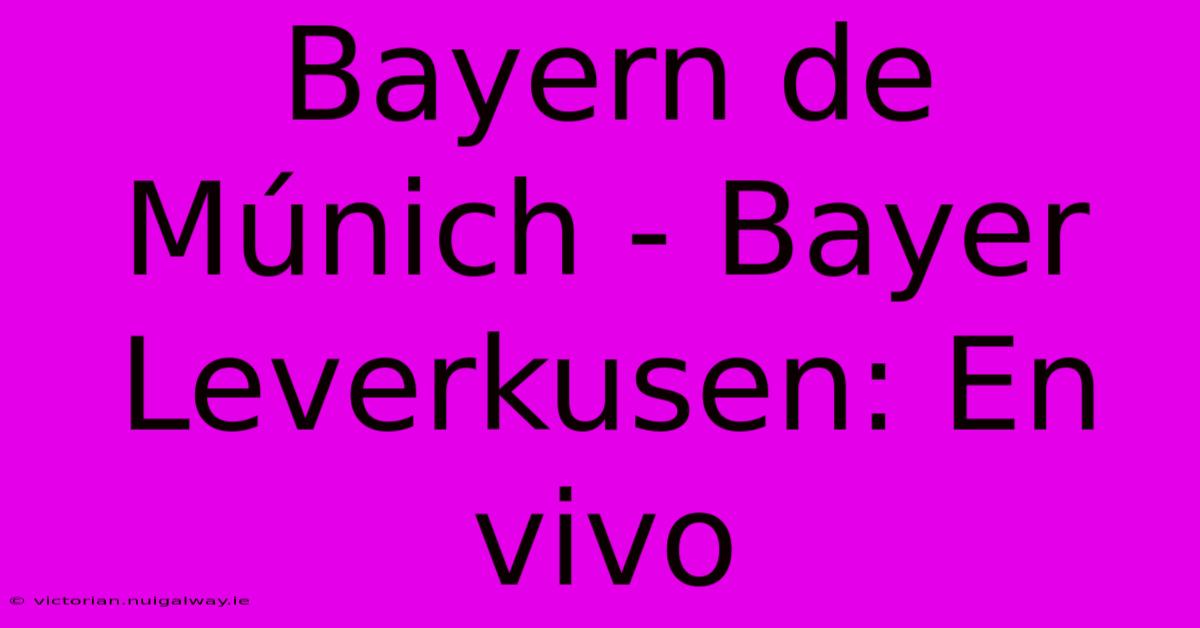 Bayern De Múnich - Bayer Leverkusen: En Vivo