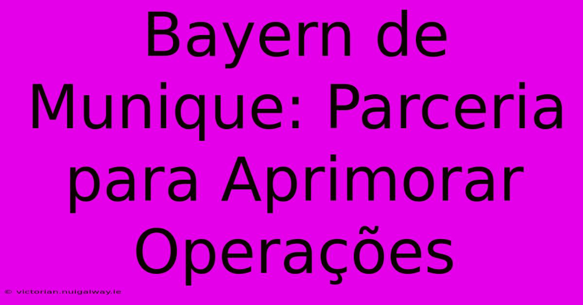 Bayern De Munique: Parceria Para Aprimorar Operações 