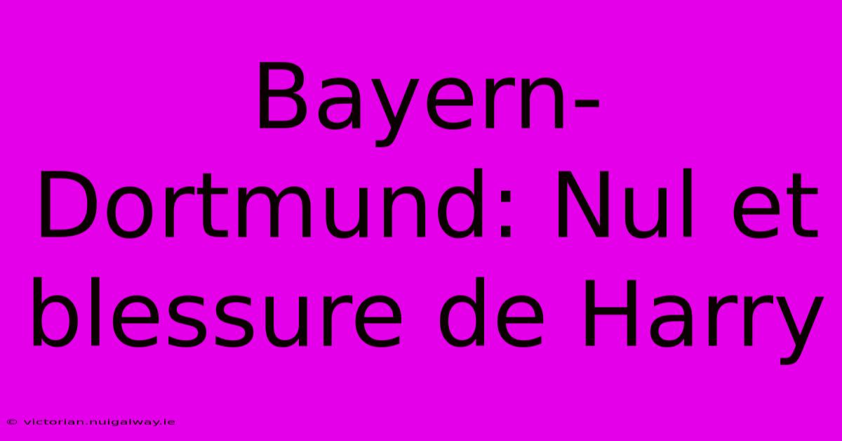 Bayern-Dortmund: Nul Et Blessure De Harry