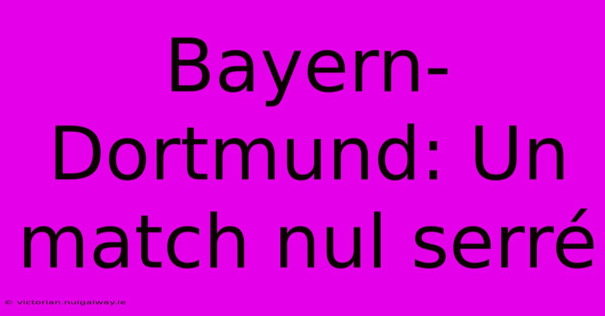 Bayern-Dortmund: Un Match Nul Serré