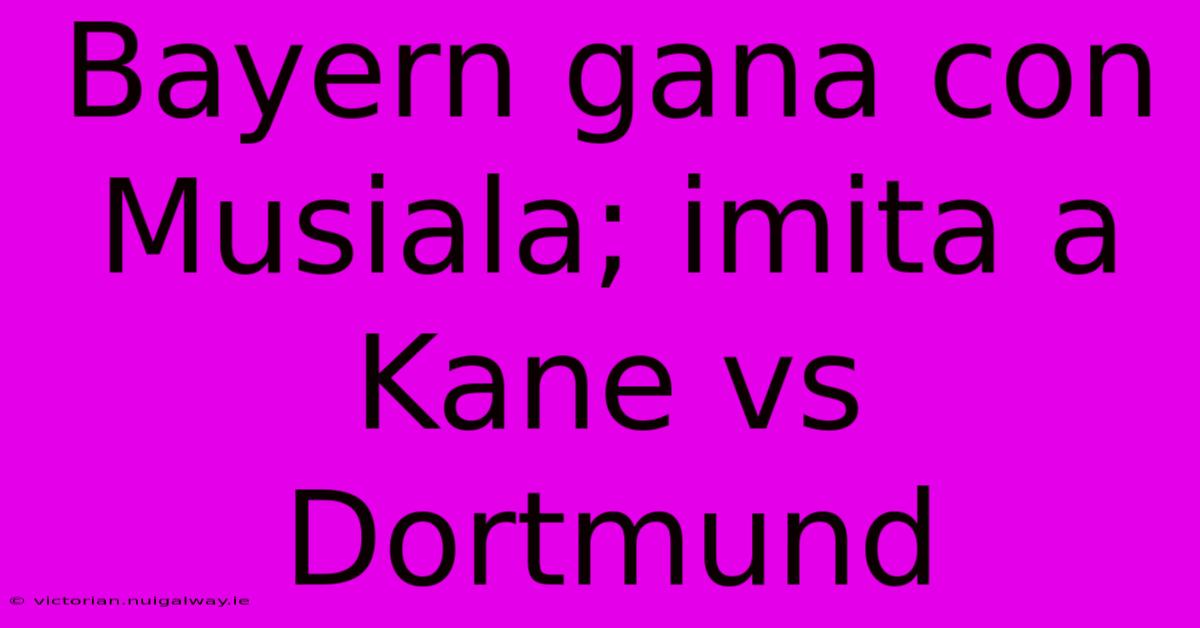 Bayern Gana Con Musiala; Imita A Kane Vs Dortmund