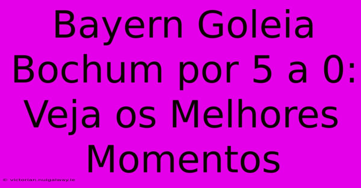 Bayern Goleia Bochum Por 5 A 0: Veja Os Melhores Momentos