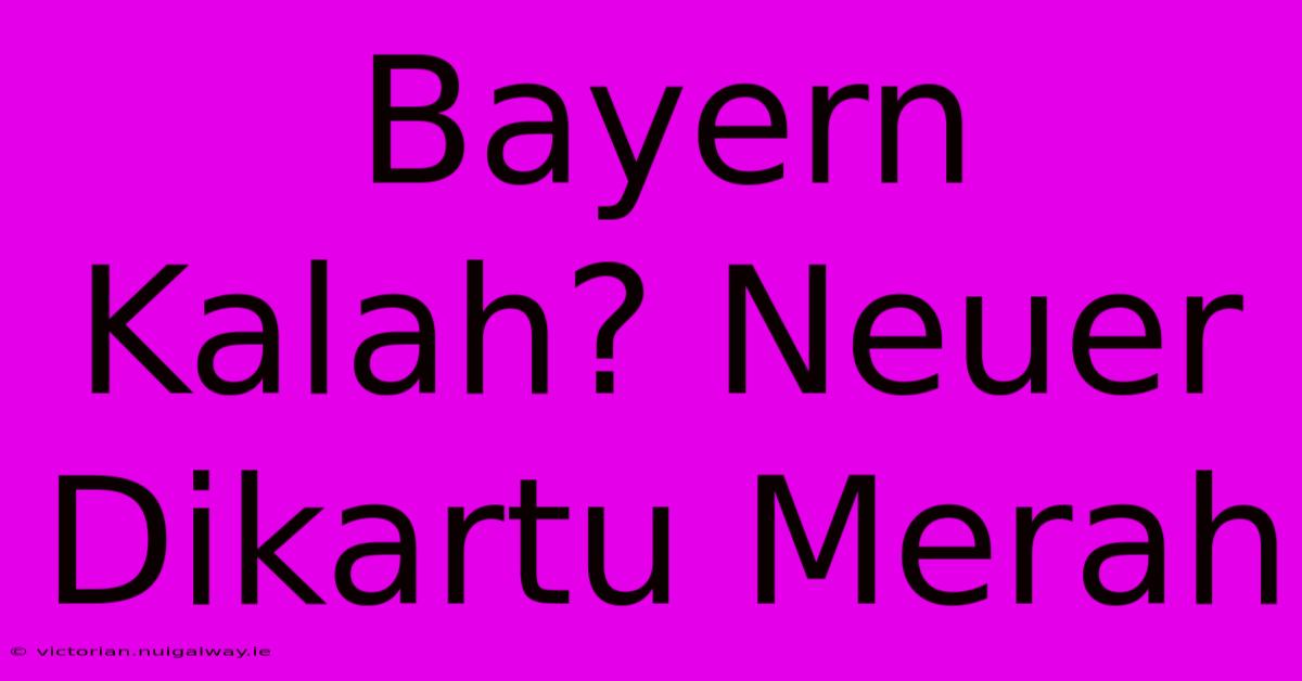 Bayern Kalah? Neuer Dikartu Merah