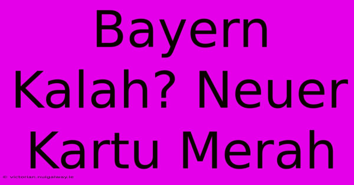 Bayern Kalah? Neuer Kartu Merah