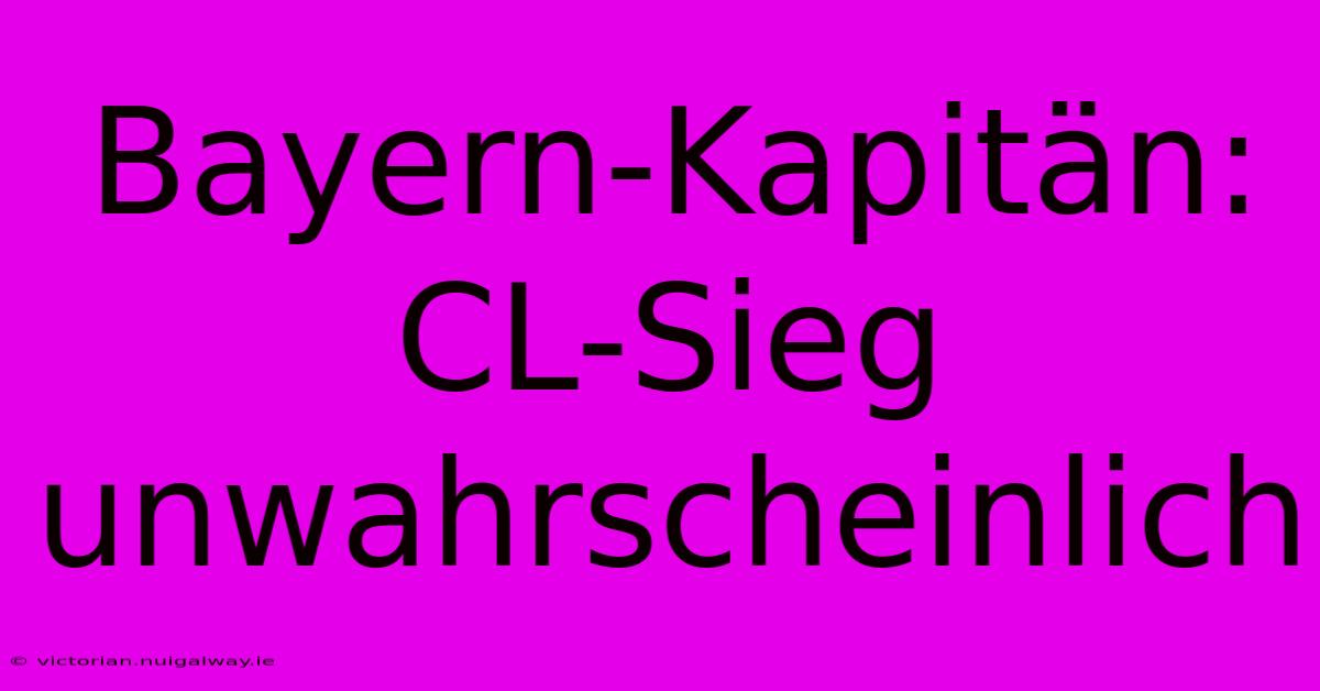 Bayern-Kapitän: CL-Sieg Unwahrscheinlich