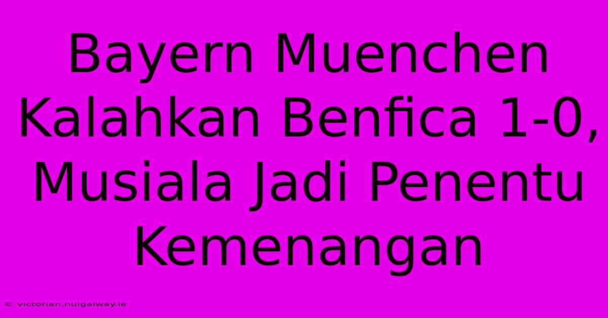 Bayern Muenchen Kalahkan Benfica 1-0, Musiala Jadi Penentu Kemenangan