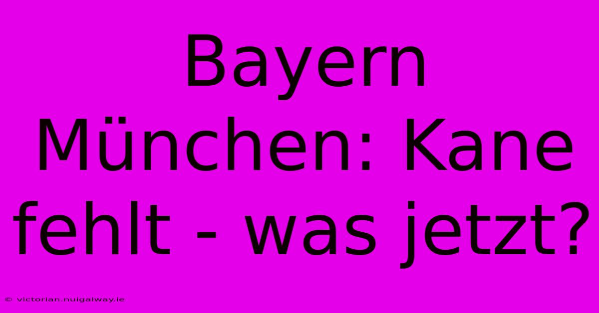 Bayern München: Kane Fehlt - Was Jetzt?