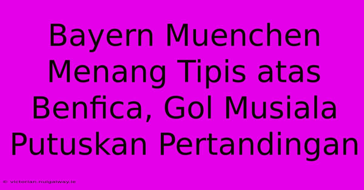 Bayern Muenchen Menang Tipis Atas Benfica, Gol Musiala Putuskan Pertandingan