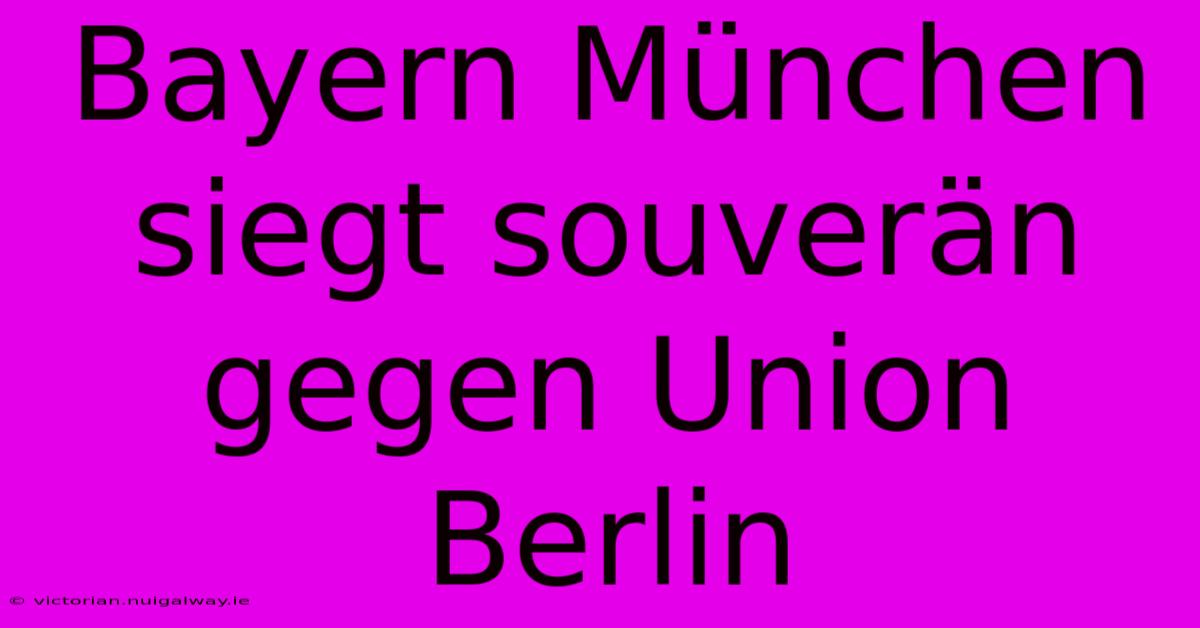 Bayern München Siegt Souverän Gegen Union Berlin