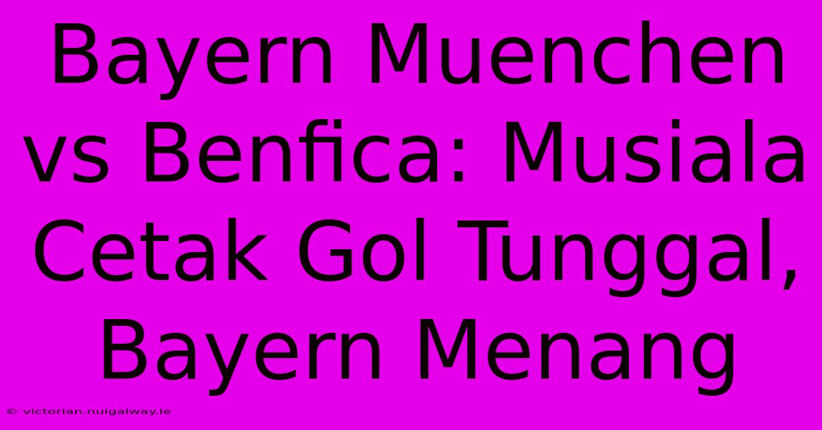 Bayern Muenchen Vs Benfica: Musiala Cetak Gol Tunggal, Bayern Menang
