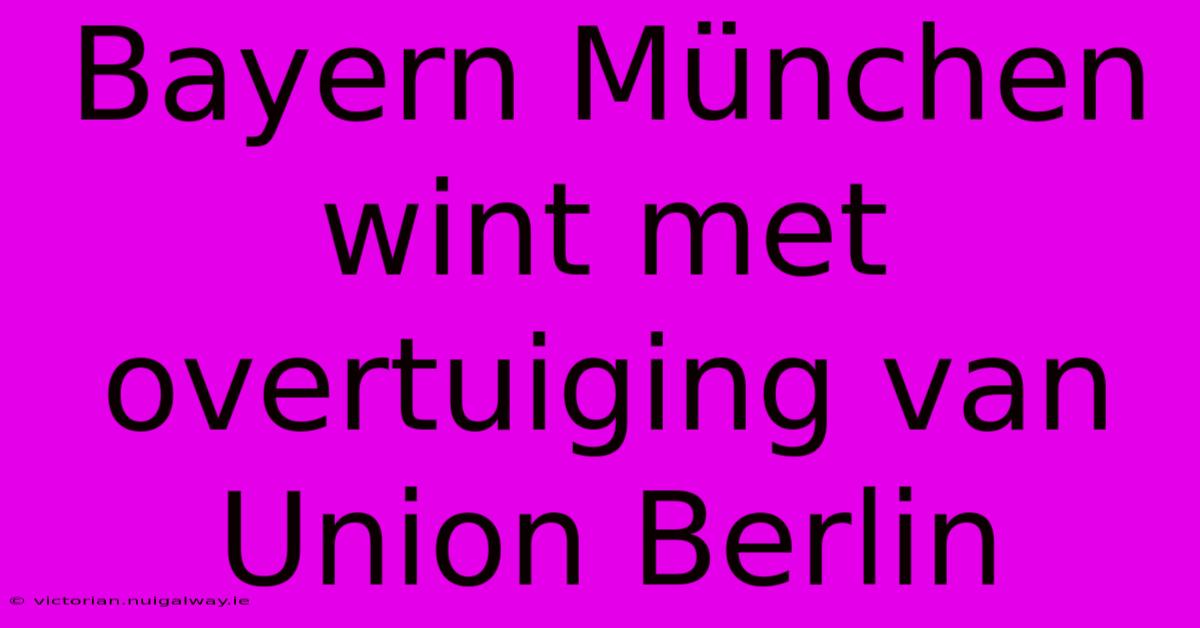 Bayern München Wint Met Overtuiging Van Union Berlin 