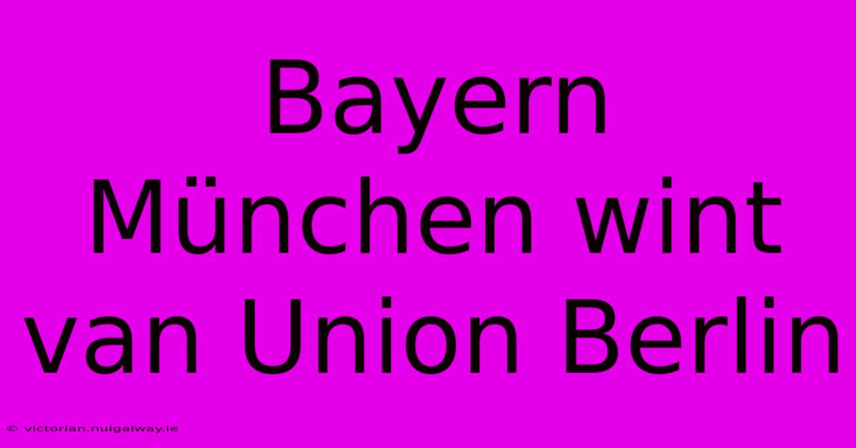 Bayern München Wint Van Union Berlin