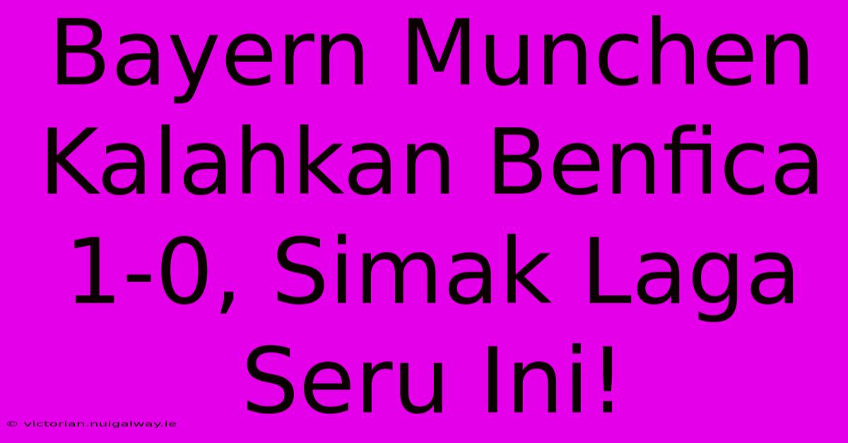 Bayern Munchen Kalahkan Benfica 1-0, Simak Laga Seru Ini!