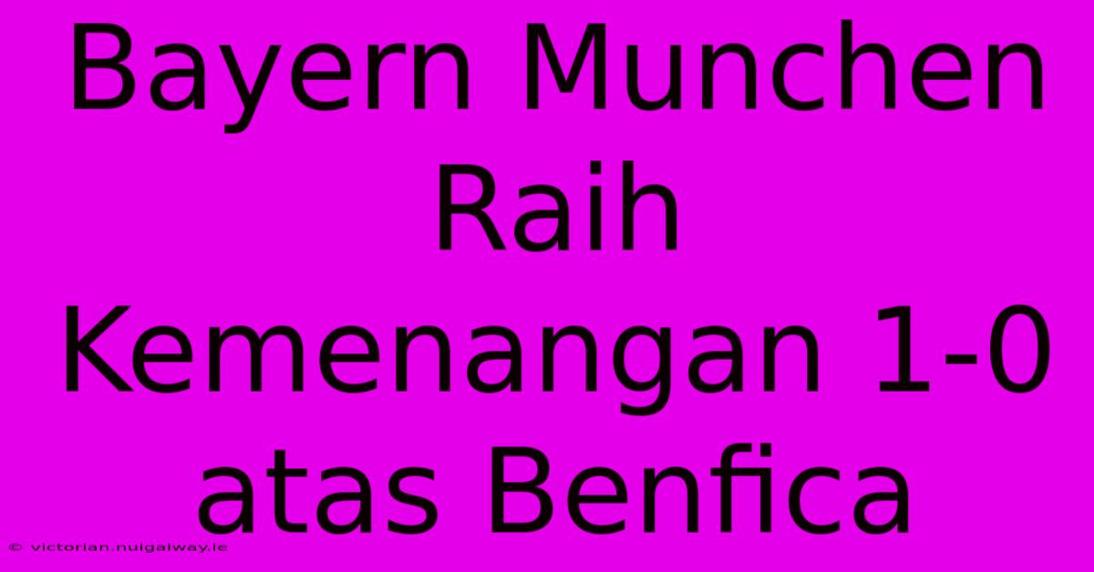 Bayern Munchen Raih Kemenangan 1-0 Atas Benfica