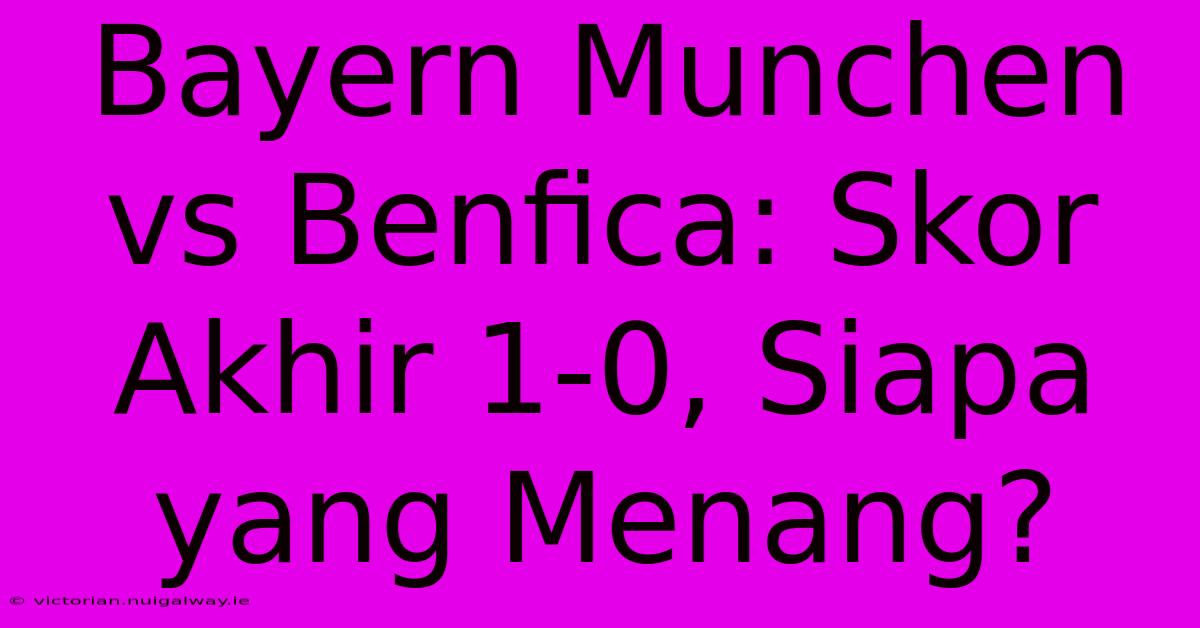 Bayern Munchen Vs Benfica: Skor Akhir 1-0, Siapa Yang Menang? 