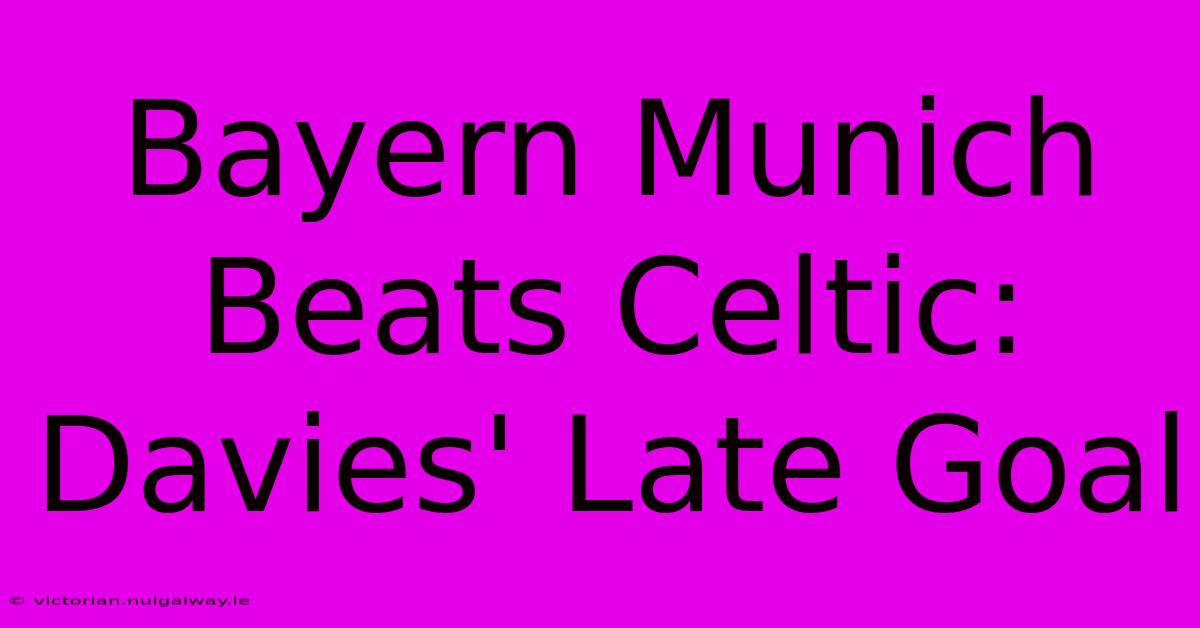 Bayern Munich Beats Celtic: Davies' Late Goal