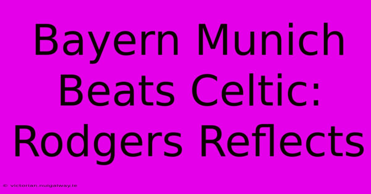 Bayern Munich Beats Celtic: Rodgers Reflects