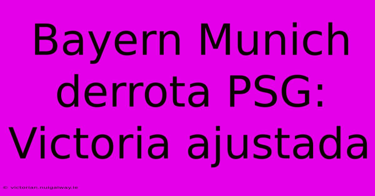 Bayern Munich Derrota PSG: Victoria Ajustada