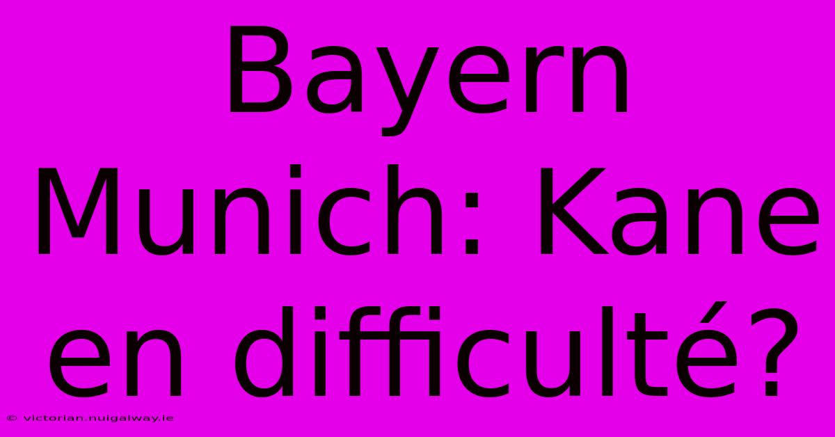 Bayern Munich: Kane En Difficulté?