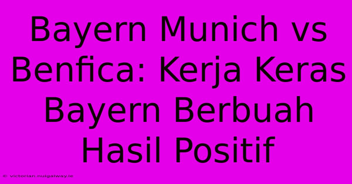 Bayern Munich Vs Benfica: Kerja Keras Bayern Berbuah Hasil Positif