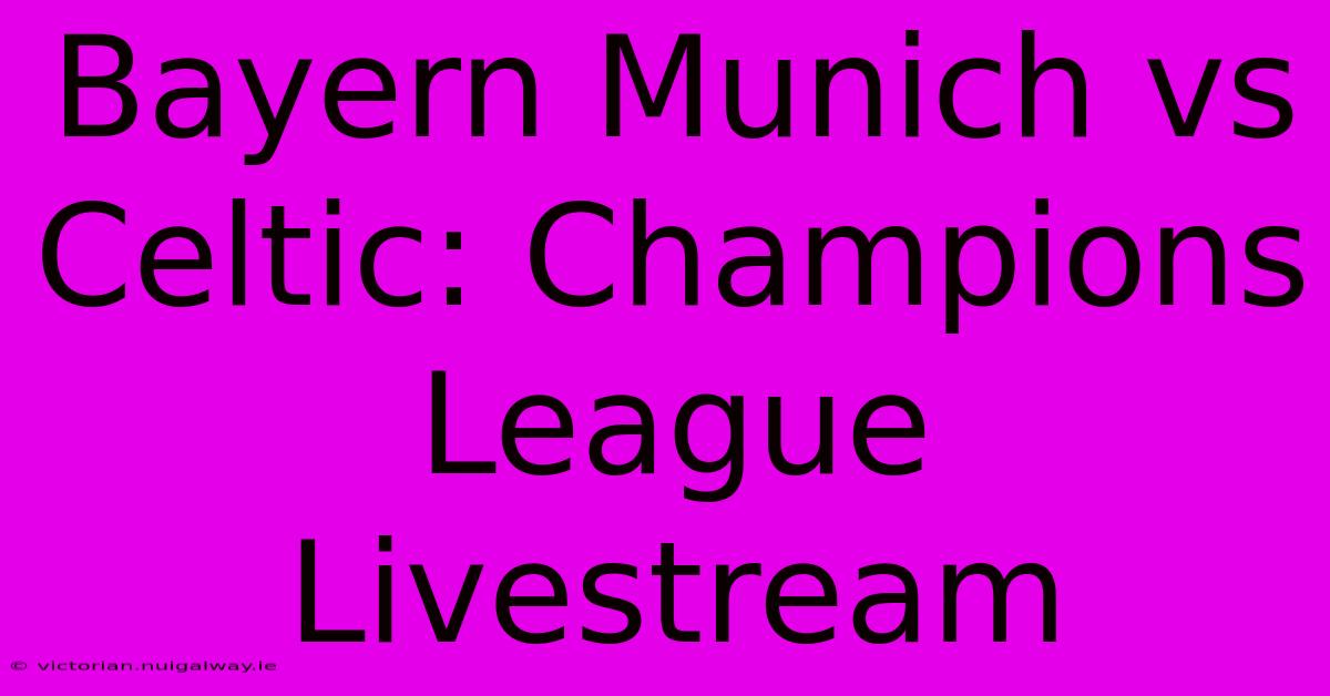 Bayern Munich Vs Celtic: Champions League Livestream