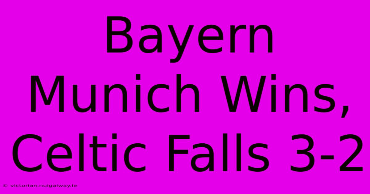 Bayern Munich Wins, Celtic Falls 3-2