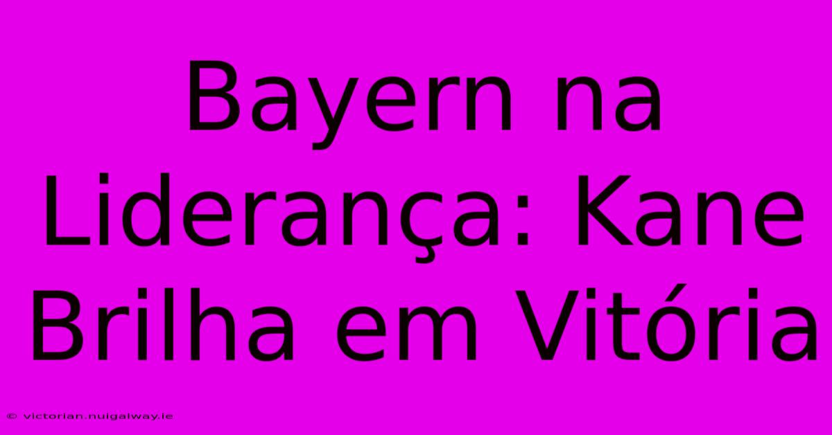 Bayern Na Liderança: Kane Brilha Em Vitória