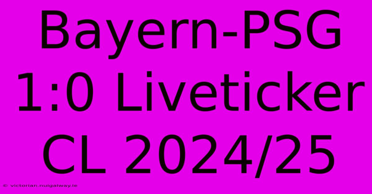 Bayern-PSG 1:0 Liveticker CL 2024/25