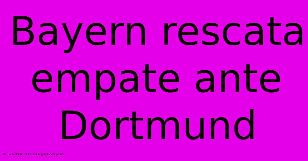 Bayern Rescata Empate Ante Dortmund