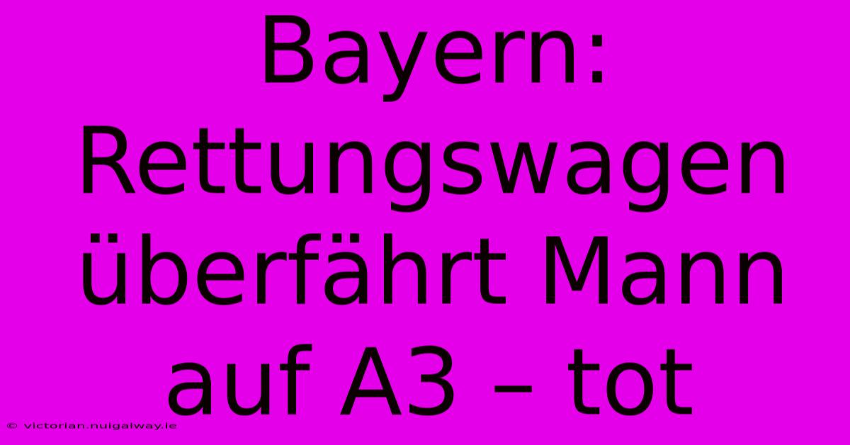 Bayern: Rettungswagen Überfährt Mann Auf A3 – Tot