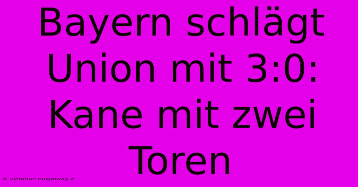 Bayern Schlägt Union Mit 3:0: Kane Mit Zwei Toren