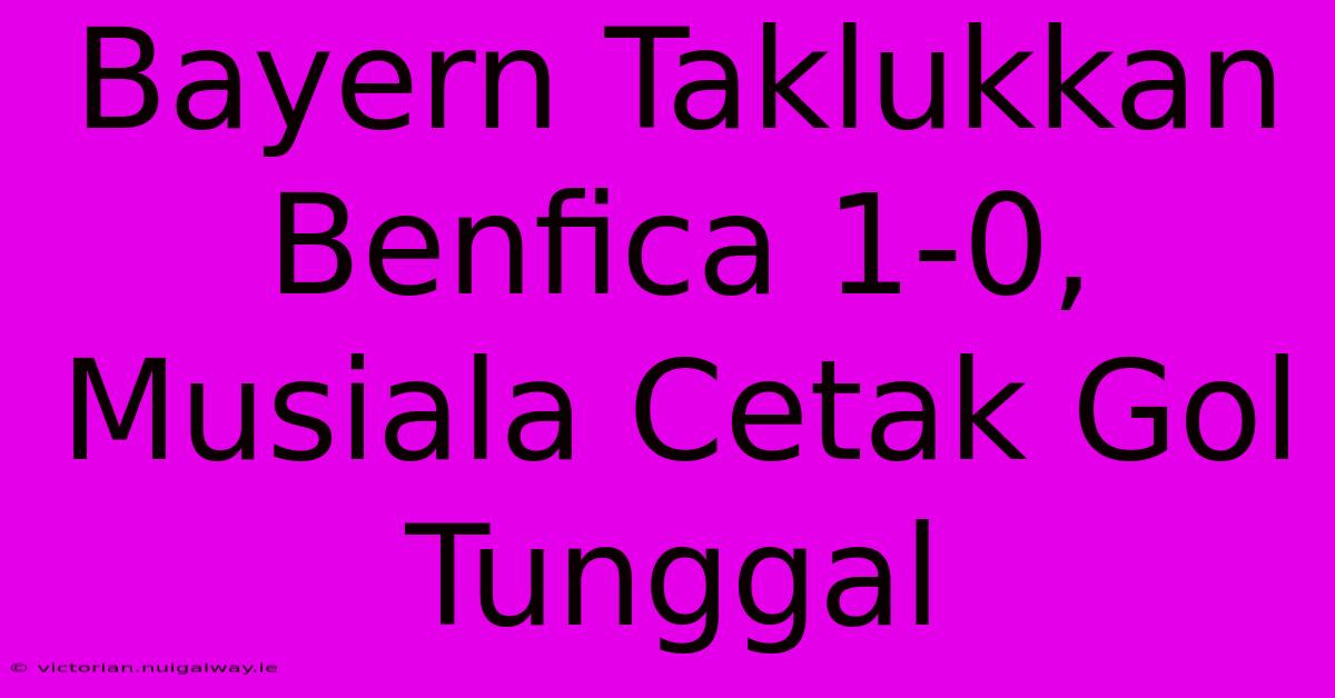 Bayern Taklukkan Benfica 1-0, Musiala Cetak Gol Tunggal