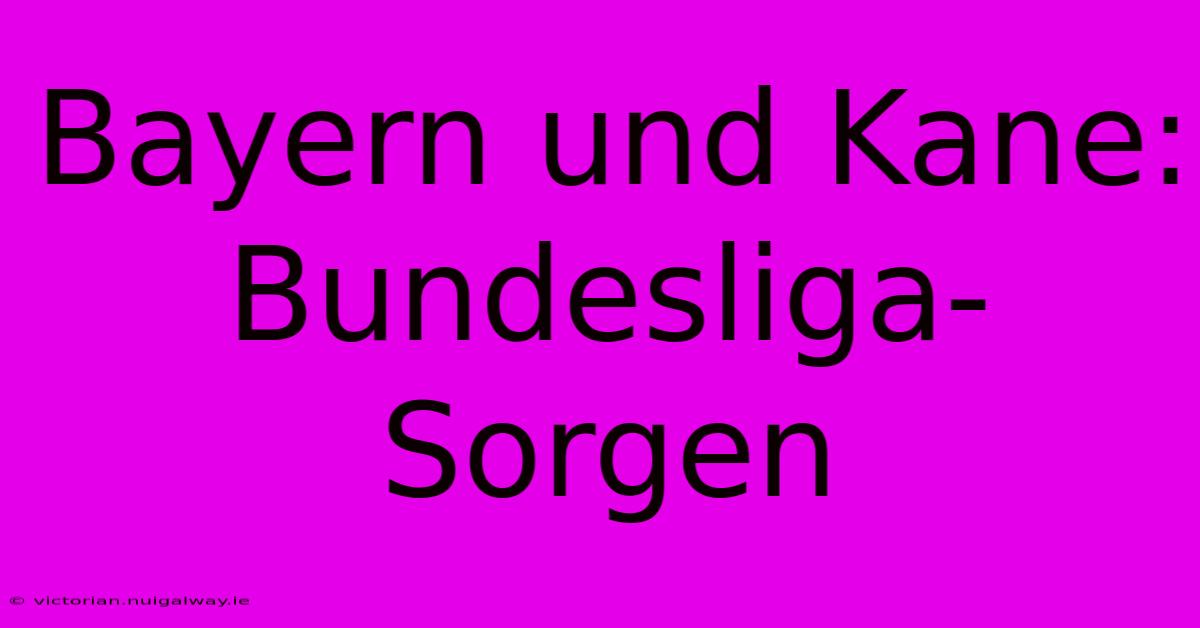 Bayern Und Kane: Bundesliga-Sorgen